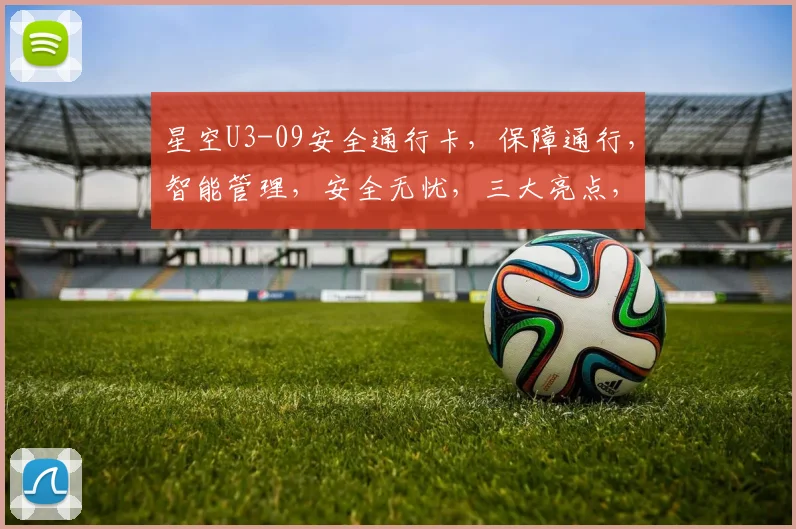 星空U3-09安全通行卡，保障通行，智能管理，安全无忧，三大亮点，必看
