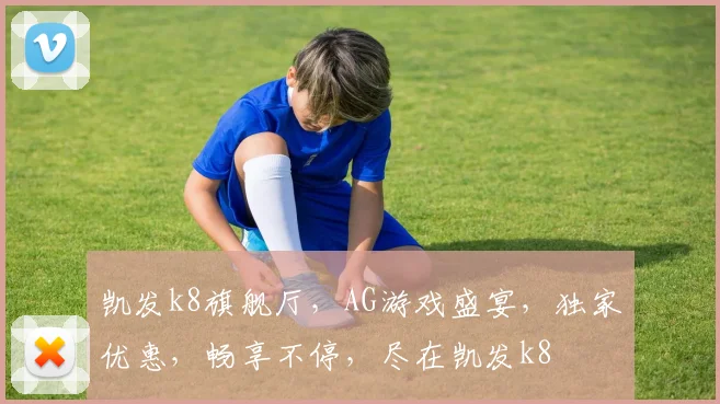 凯发k8旗舰厅，AG游戏盛宴，独家优惠，畅享不停，尽在凯发k8