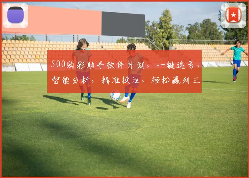 500购彩助手软件计划，一键选号，智能分析，精准投注，轻松赢利三步走