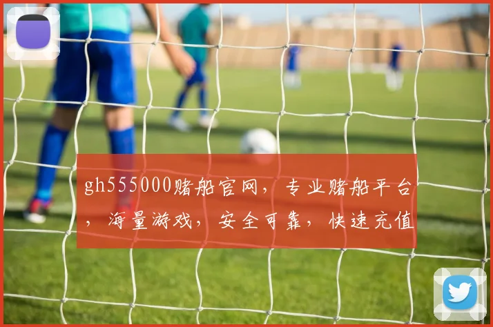 gh555000赌船官网，专业赌船平台，海量游戏，安全可靠，快速充值，体验非凡逗逗逗
