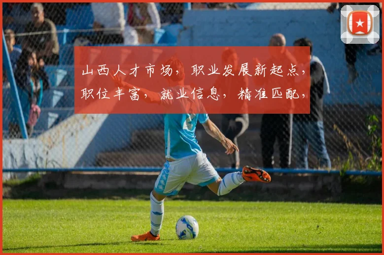 山西人才市场，职业发展新起点，职位丰富，就业信息，精准匹配，助你成就梦想，一网打尽