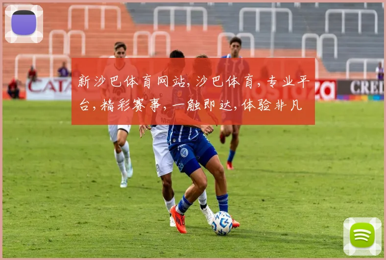 新沙巴体育网站,沙巴体育,专业平台,精彩赛事,一触即达,体验非凡
