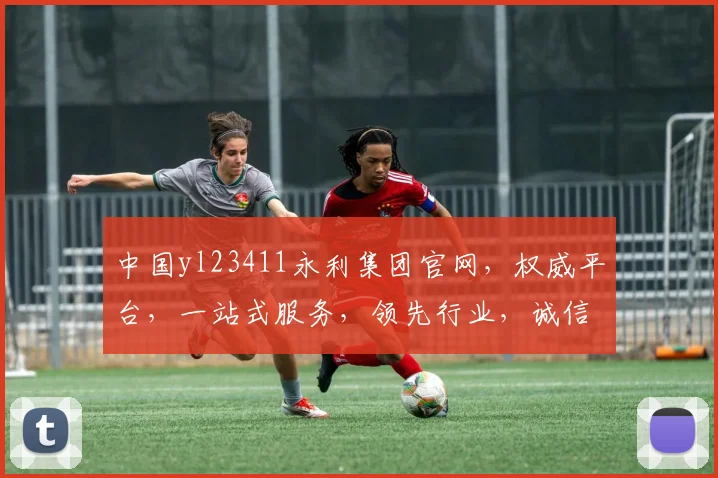 中国yl23411永利集团官网，权威平台，一站式服务，领先行业，诚信经营，三重保障，值得信赖