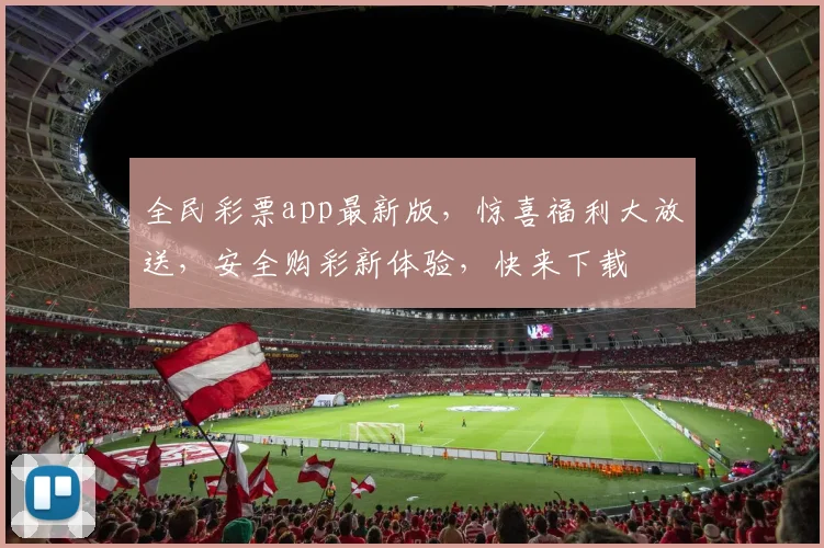 全民彩票app最新版，惊喜福利大放送，安全购彩新体验，快来下载