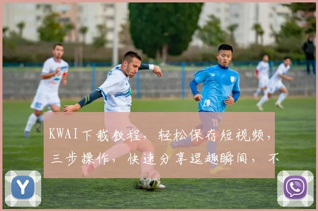 KWAI下载教程，轻松保存短视频，三步操作，快速分享逗趣瞬间，不容错过