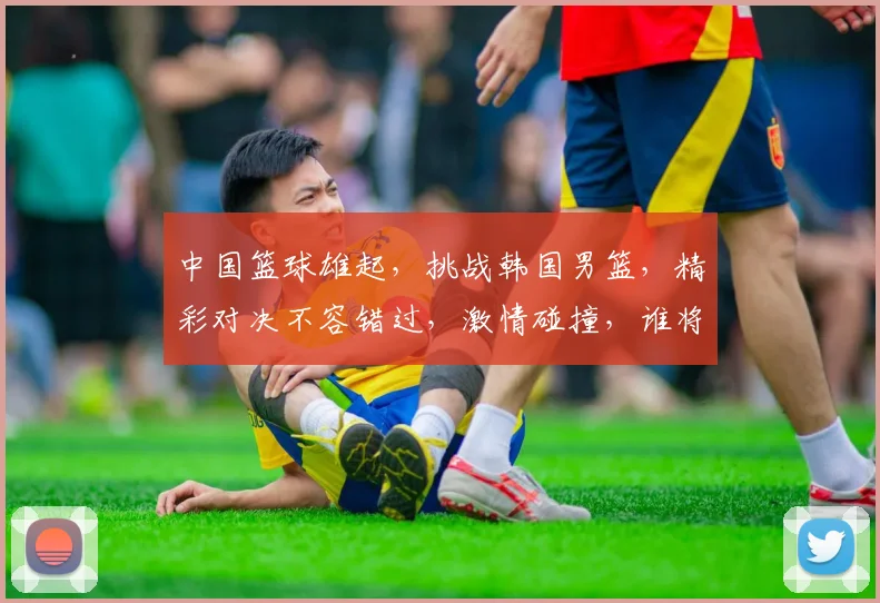 中国篮球雄起，挑战韩国男篮，精彩对决不容错过，激情碰撞，谁将问鼎