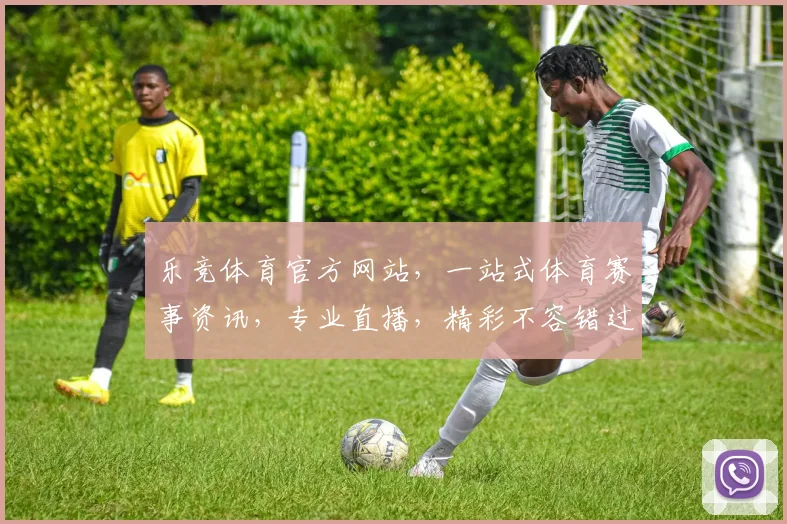 乐竞体育官方网站，一站式体育赛事资讯，专业直播，精彩不容错过，官方入口，立即访问，体验非凡